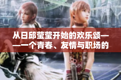 从日邱莹莹开始的欢乐颂——一个青春、友情与职场的故事