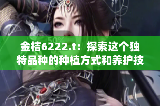 金桔6222.t：探索这个独特品种的种植方式和养护技巧(1)