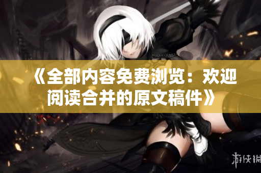 《全部内容免费浏览：欢迎阅读合并的原文稿件》