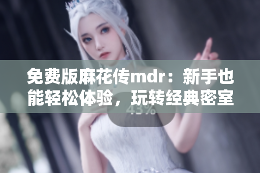 免费版麻花传mdr：新手也能轻松体验，玩转经典密室逃脱游戏！