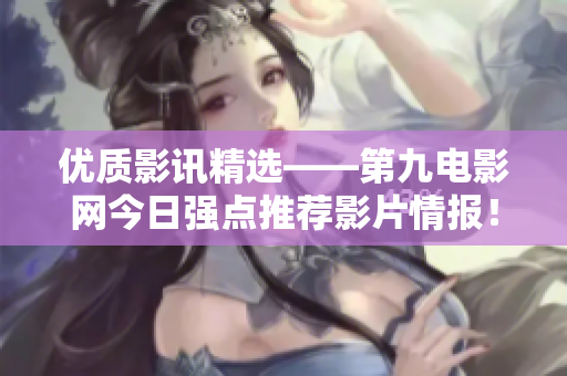 优质影讯精选——第九电影网今日强点推荐影片情报！