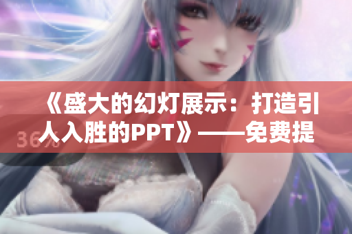 《盛大的幻灯展示：打造引人入胜的PPT》——免费提升你的演示能力