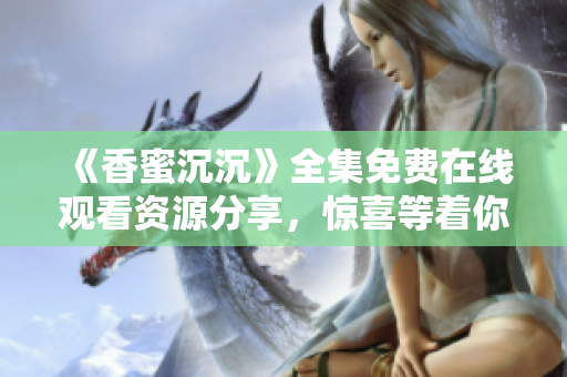 《香蜜沉沉》全集免费在线观看资源分享，惊喜等着你!