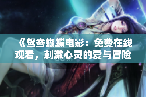 《鸳鸯蝴蝶电影：免费在线观看，刺激心灵的爱与冒险故事》