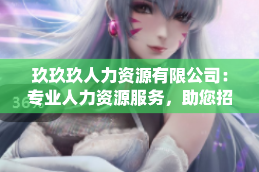 玖玖玖人力资源有限公司：专业人力资源服务，助您招聘雇佣更便利(1)