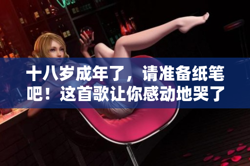 十八岁成年了，请准备纸笔吧！这首歌让你感动地哭了