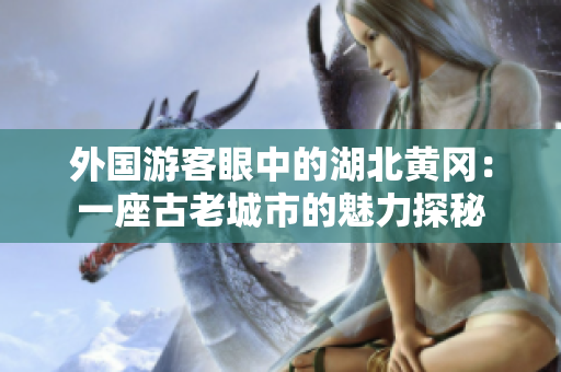 外国游客眼中的湖北黄冈：一座古老城市的魅力探秘