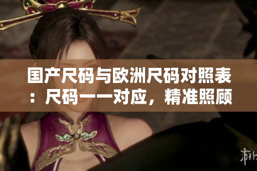 国产尺码与欧洲尺码对照表：尺码一一对应，精准照顾您的尺码需求
