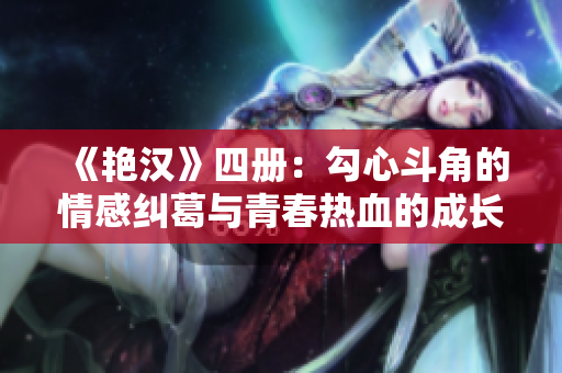 《艳汉》四册：勾心斗角的情感纠葛与青春热血的成长之路