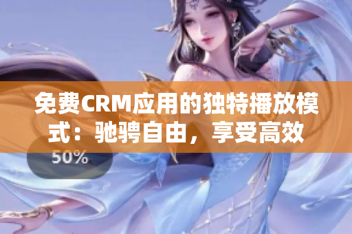 免费CRM应用的独特播放模式：驰骋自由，享受高效