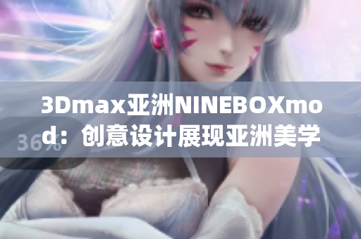 3Dmax亚洲NINEBOXmod：创意设计展现亚洲美学魅力(1)