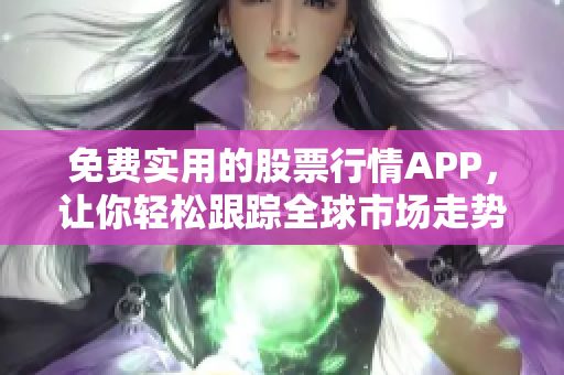 免费实用的股票行情APP，让你轻松跟踪全球市场走势