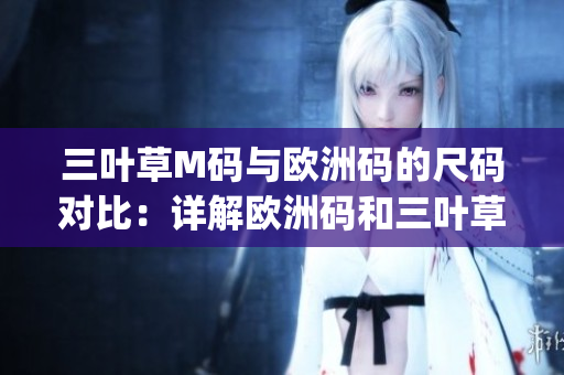 三叶草M码与欧洲码的尺码对比：详解欧洲码和三叶草M码的差异(1)