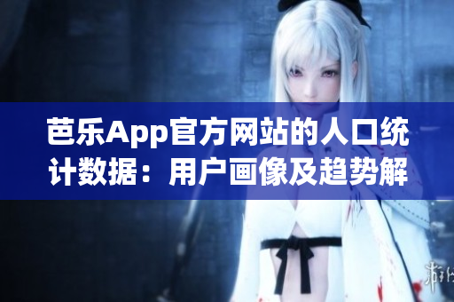 芭乐App官方网站的人口统计数据：用户画像及趋势解析(1)