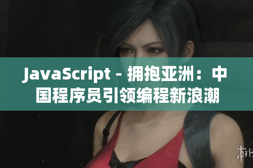 JavaScript - 拥抱亚洲：中国程序员引领编程新浪潮