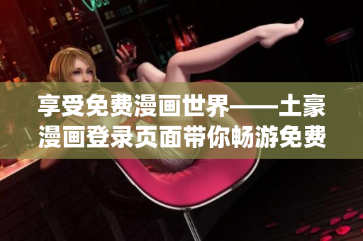 享受免费漫画世界——土豪漫画登录页面带你畅游免费漫画乐园(1)