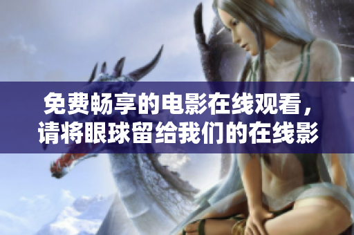 免费畅享的电影在线观看，请将眼球留给我们的在线影院