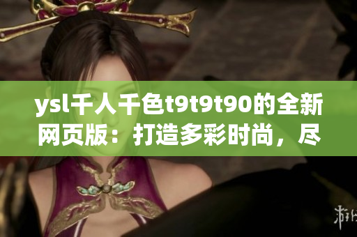 ysl千人千色t9t9t90的全新网页版：打造多彩时尚，尽显个性魅力(1)