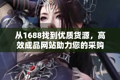 从1688找到优质货源，高效成品网站助力您的采购
