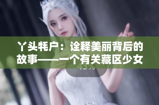 丫头牦户：诠释美丽背后的故事——一个有关藏区少女哥登丽的故事
