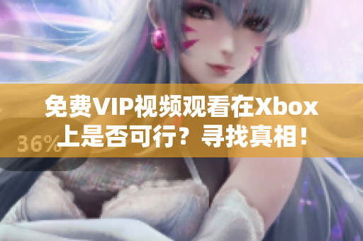 免费VIP视频观看在Xbox上是否可行？寻找真相！