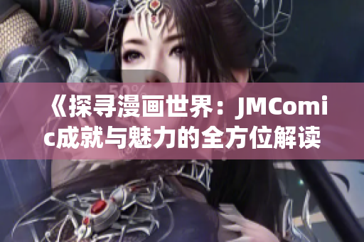 《探寻漫画世界：JMComic成就与魅力的全方位解读》