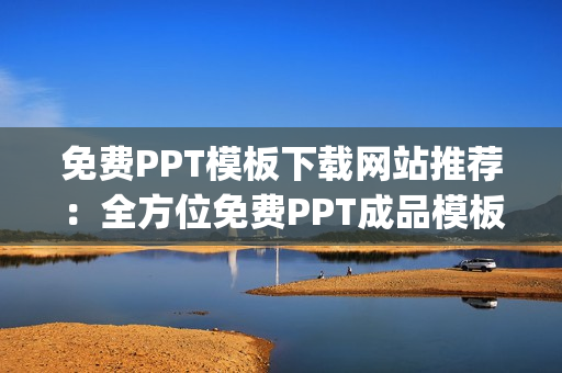 免费PPT模板下载网站推荐：全方位免费PPT成品模板资源大汇总(1)