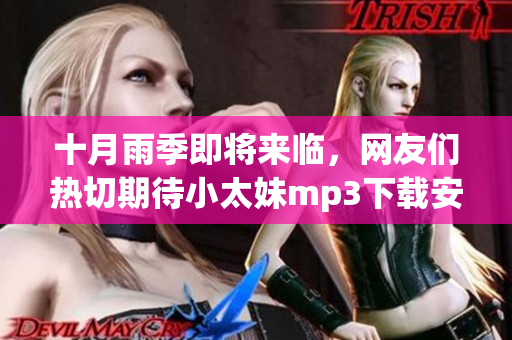十月雨季即将来临，网友们热切期待小太妹mp3下载安装大全！(1)