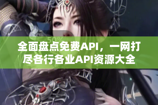 全面盘点免费API，一网打尽各行各业API资源大全