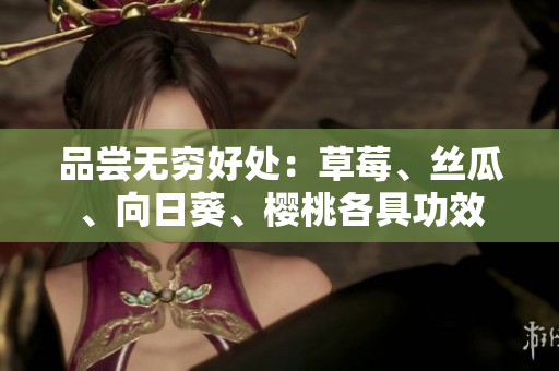品尝无穷好处：草莓、丝瓜、向日葵、樱桃各具功效