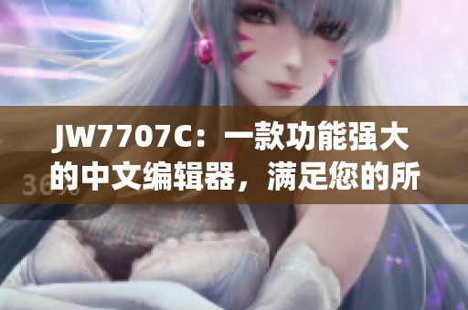 JW7707C：一款功能强大的中文编辑器，满足您的所有需求