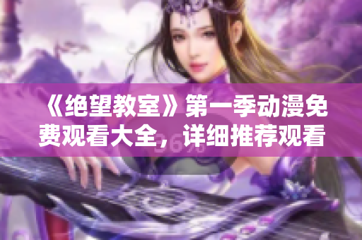 《绝望教室》第一季动漫免费观看大全，详细推荐观看平台和剧集介绍