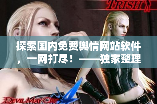 探索国内免费舆情网站软件，一网打尽！——独家整理
