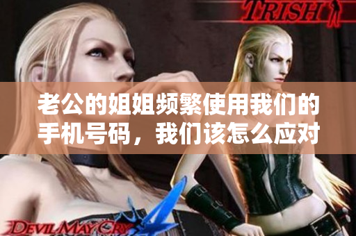 老公的姐姐频繁使用我们的手机号码，我们该怎么应对？
