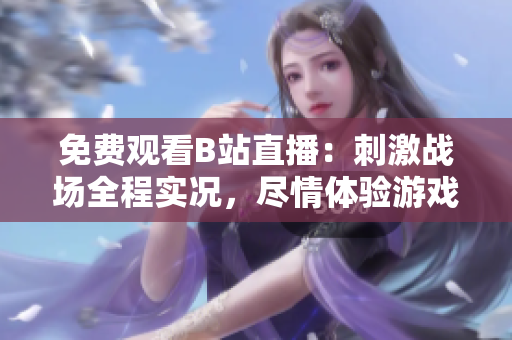 免费观看B站直播：刺激战场全程实况，尽情体验游戏魅力