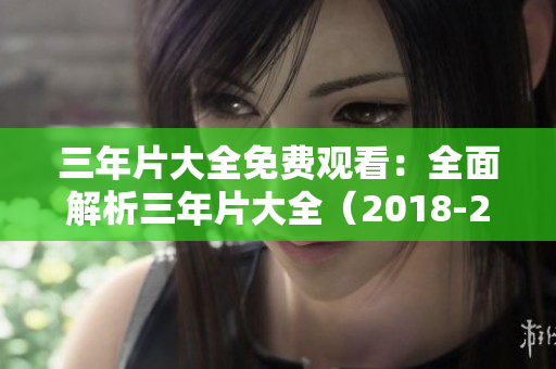 三年片大全免费观看：全面解析三年片大全（2018-2020）