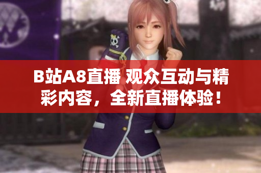 B站A8直播 观众互动与精彩内容，全新直播体验！