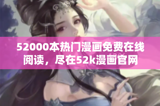 52000本热门漫画免费在线阅读，尽在52k漫画官网
