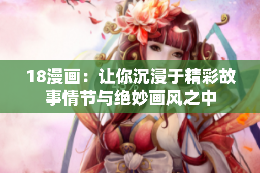 18漫画：让你沉浸于精彩故事情节与绝妙画风之中