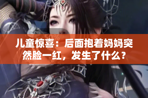 儿童惊喜：后面抱着妈妈突然脸一红，发生了什么？