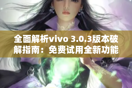 全面解析vivo 3.0.3版本破解指南：免费试用全新功能！