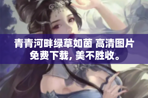 青青河畔绿草如茵 高清图片免费下载, 美不胜收。