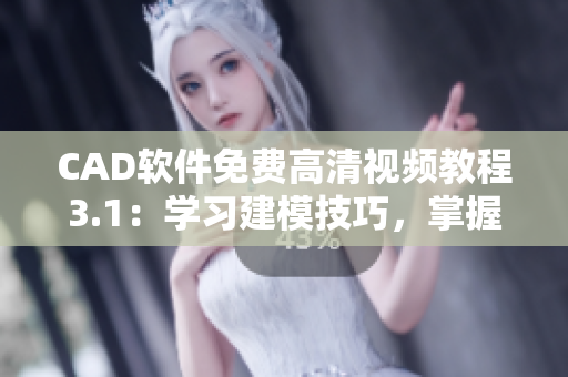CAD软件免费高清视频教程3.1：学习建模技巧，掌握实用工具