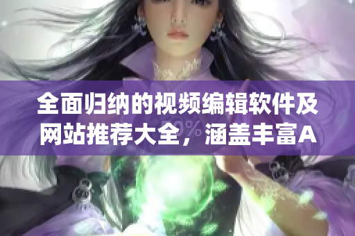 全面归纳的视频编辑软件及网站推荐大全，涵盖丰富App资源