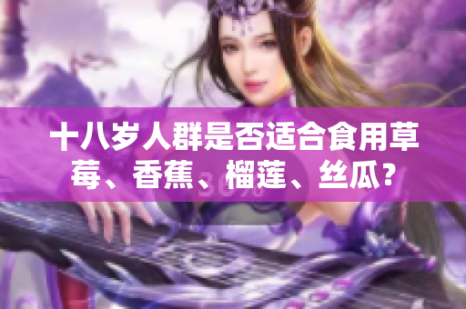 十八岁人群是否适合食用草莓、香蕉、榴莲、丝瓜？