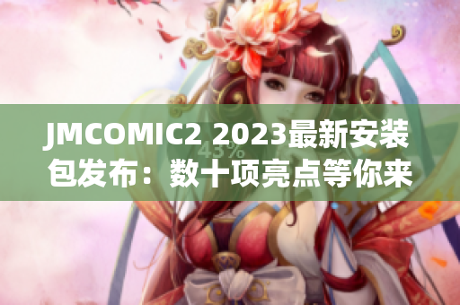 JMCOMIC2 2023最新安装包发布：数十项亮点等你来体验