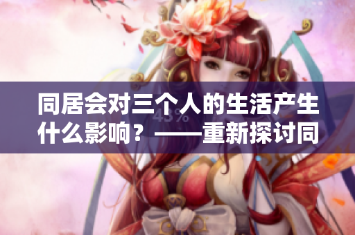 同居会对三个人的生活产生什么影响？——重新探讨同居话题