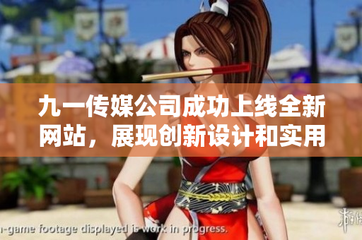 九一传媒公司成功上线全新网站，展现创新设计和实用功能