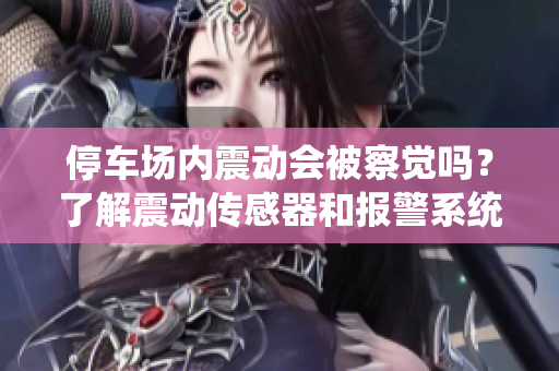 停车场内震动会被察觉吗？了解震动传感器和报警系统的工作原理