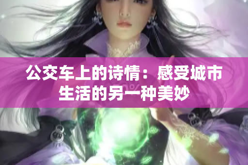 公交车上的诗情：感受城市生活的另一种美妙